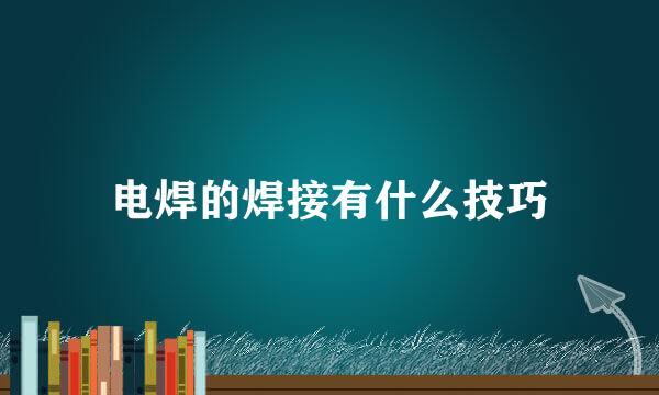 电焊的焊接有什么技巧