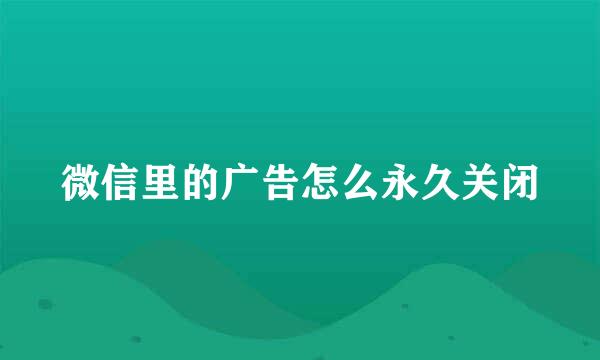 微信里的广告怎么永久关闭