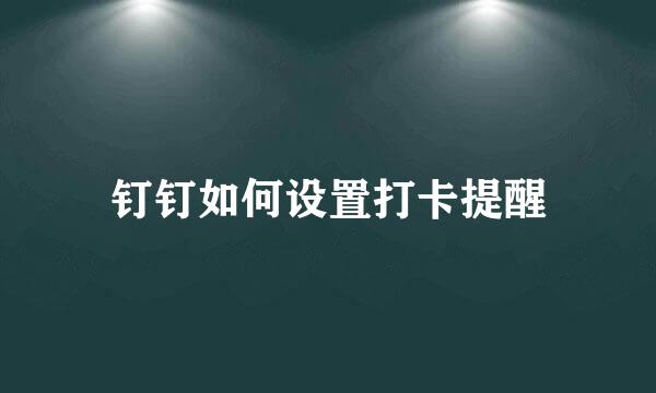 钉钉如何设置打卡提醒