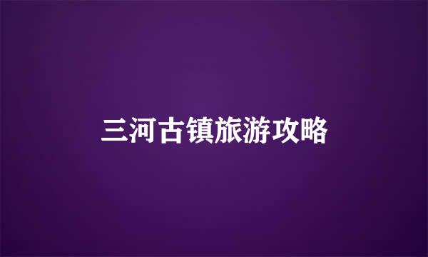 三河古镇旅游攻略