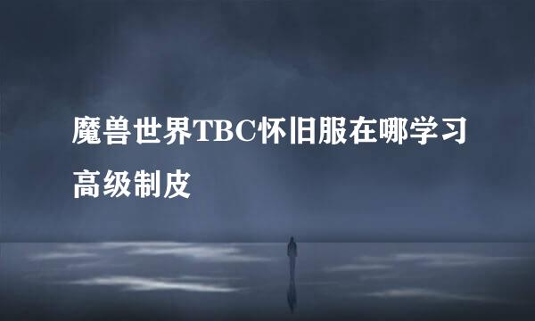 魔兽世界TBC怀旧服在哪学习高级制皮