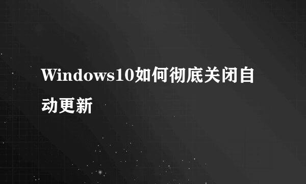 Windows10如何彻底关闭自动更新