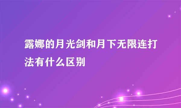 露娜的月光剑和月下无限连打法有什么区别