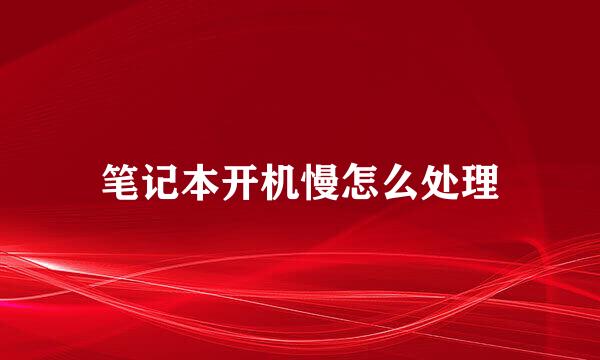 笔记本开机慢怎么处理