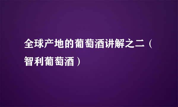 全球产地的葡萄酒讲解之二（智利葡萄酒）