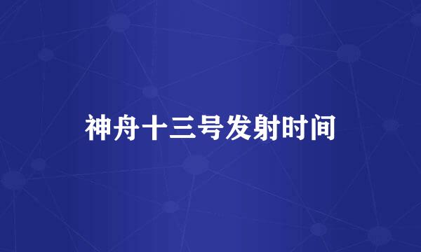 神舟十三号发射时间