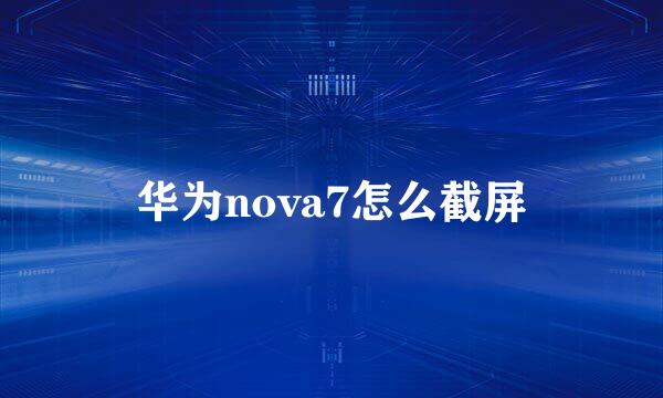 华为nova7怎么截屏