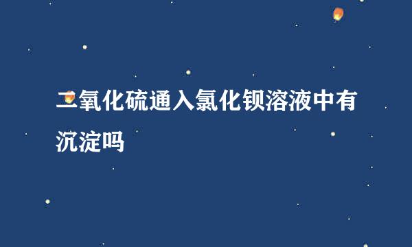 二氧化硫通入氯化钡溶液中有沉淀吗