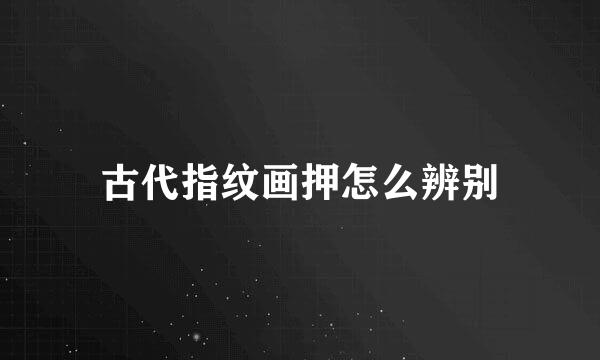 古代指纹画押怎么辨别