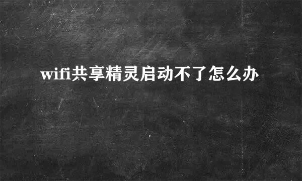 wifi共享精灵启动不了怎么办