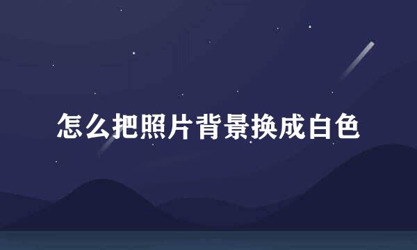 怎么把照片背景换成白色