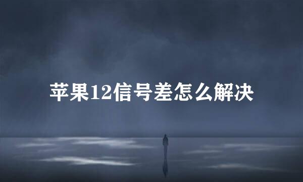 苹果12信号差怎么解决