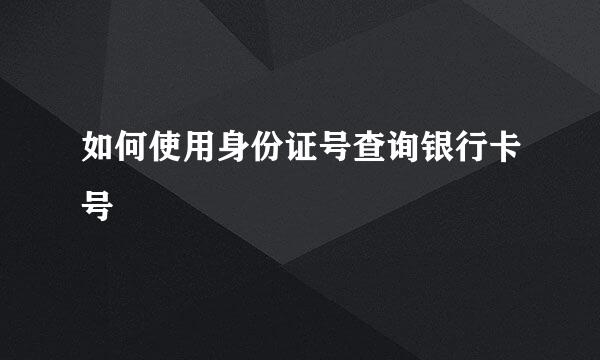 如何使用身份证号查询银行卡号