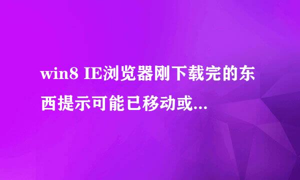 win8 IE浏览器刚下载完的东西提示可能已移动或删除是什么情况