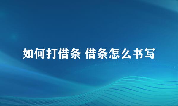 如何打借条 借条怎么书写