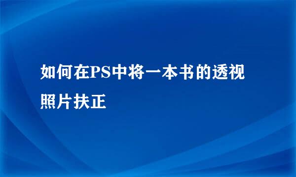 如何在PS中将一本书的透视照片扶正