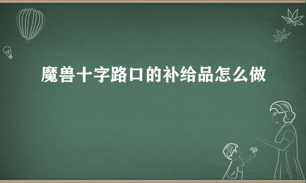 魔兽十字路口的补给品怎么做