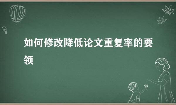 如何修改降低论文重复率的要领