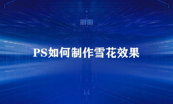 PS如何制作雪花效果