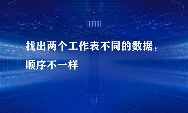 找出两个工作表不同的数据，顺序不一样