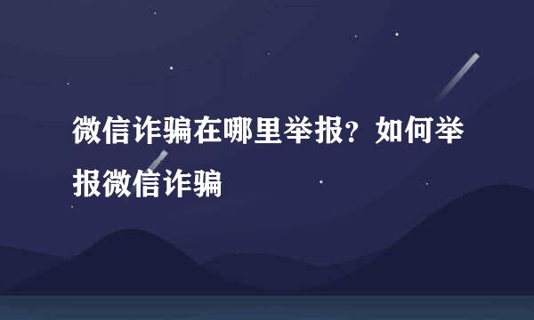 微信诈骗在哪里举报？如何举报微信诈骗