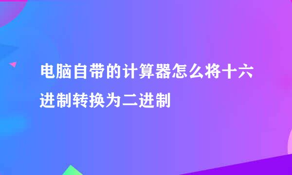 电脑自带的计算器怎么将十六进制转换为二进制