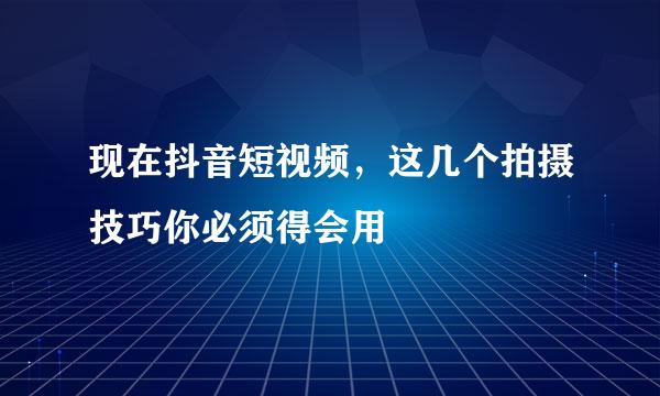 现在抖音短视频，这几个拍摄技巧你必须得会用