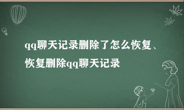 qq聊天记录删除了怎么恢复、恢复删除qq聊天记录