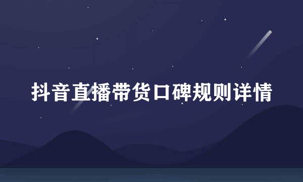 抖音直播带货口碑规则详情