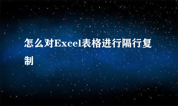 怎么对Excel表格进行隔行复制