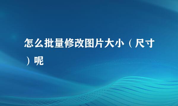 怎么批量修改图片大小（尺寸）呢