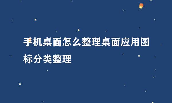 手机桌面怎么整理桌面应用图标分类整理