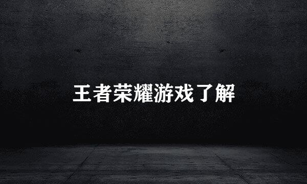 王者荣耀游戏了解