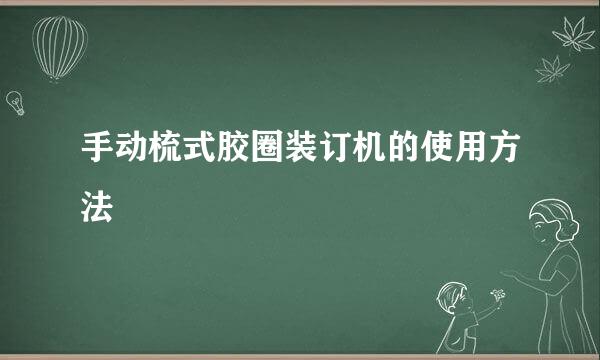 手动梳式胶圈装订机的使用方法