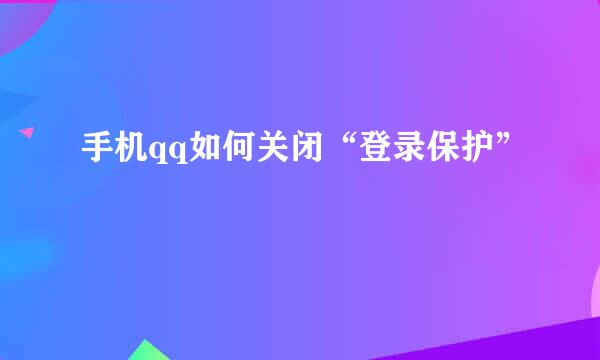 手机qq如何关闭“登录保护”
