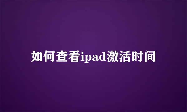 如何查看ipad激活时间