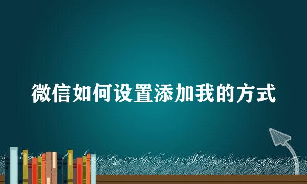 微信如何设置添加我的方式