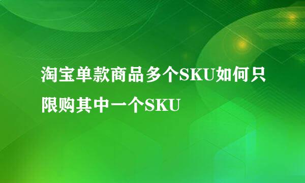 淘宝单款商品多个SKU如何只限购其中一个SKU
