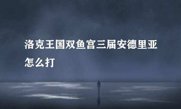 洛克王国双鱼宫三届安德里亚怎么打