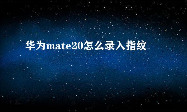 华为mate20怎么录入指纹