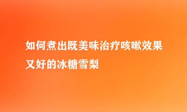 如何煮出既美味治疗咳嗽效果又好的冰糖雪梨