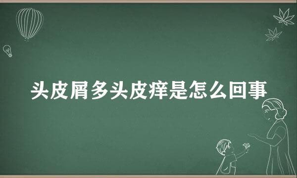 头皮屑多头皮痒是怎么回事