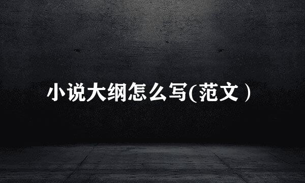 小说大纲怎么写(范文）