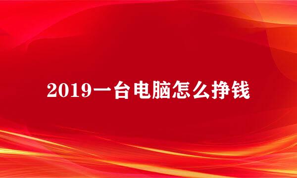 2019一台电脑怎么挣钱
