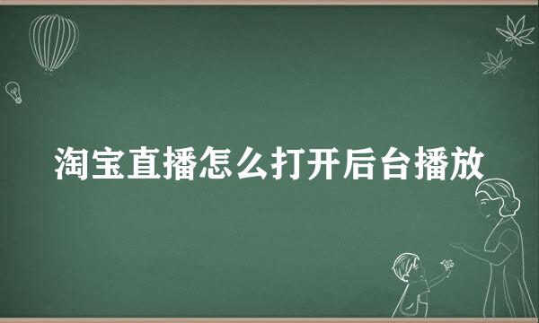 淘宝直播怎么打开后台播放
