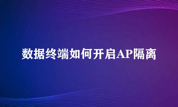 数据终端如何开启AP隔离