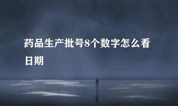 药品生产批号8个数字怎么看日期
