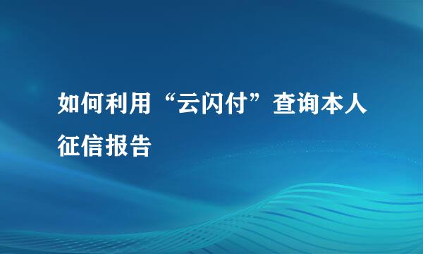 如何利用“云闪付”查询本人征信报告