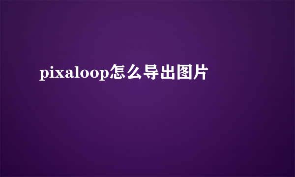 pixaloop怎么导出图片