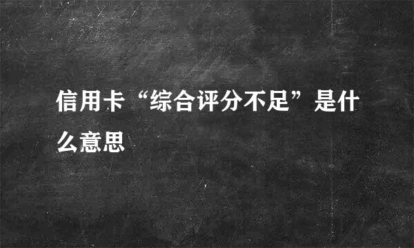 信用卡“综合评分不足”是什么意思